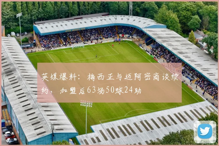 英媒爆料：梅西正与迈阿密商谈续约，加盟后63场50球24助